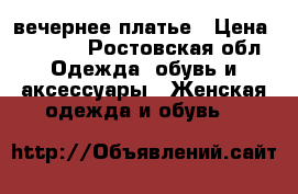 вечернее платье › Цена ­ 5 500 - Ростовская обл. Одежда, обувь и аксессуары » Женская одежда и обувь   